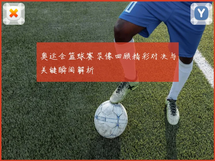 奥运会篮球赛录像回顾精彩对决与关键瞬间解析