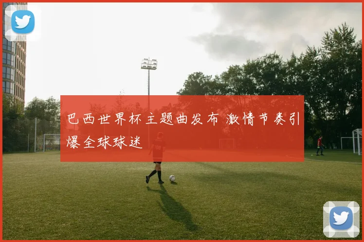 巴西世界杯主题曲发布 激情节奏引爆全球球迷