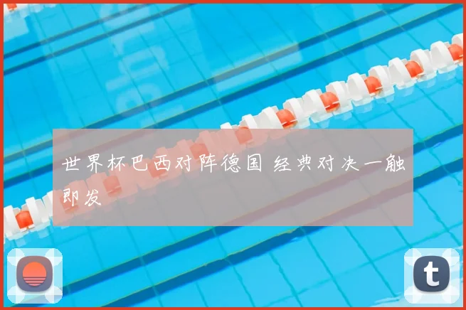 世界杯巴西对阵德国 经典对决一触即发
