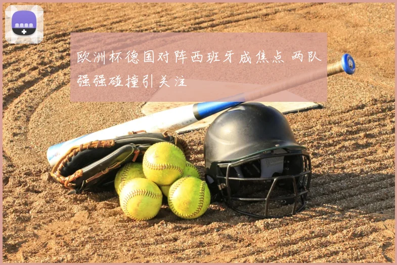 欧洲杯德国对阵西班牙成焦点 两队强强碰撞引关注