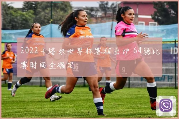 2022卡塔尔世界杯赛程出炉 64场比赛时间全确定