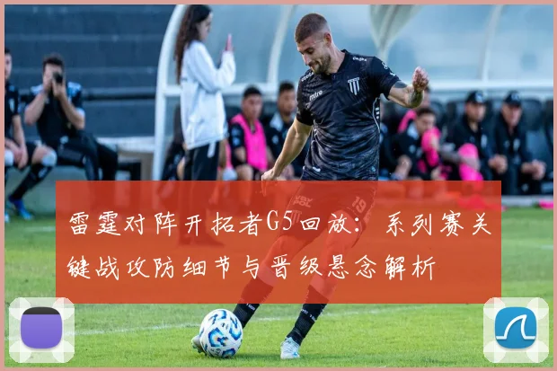 雷霆对阵开拓者G5回放：系列赛关键战攻防细节与晋级悬念解析