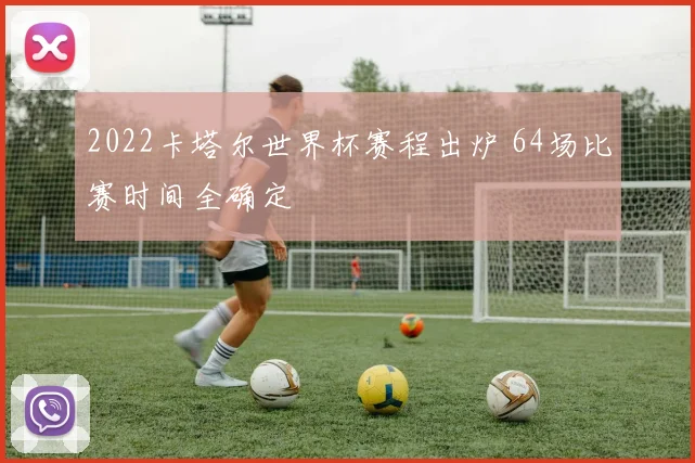 2022卡塔尔世界杯赛程出炉 64场比赛时间全确定