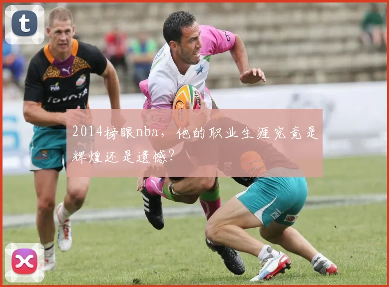 2014榜眼nba,他的职业生涯究竟是辉煌还是遗憾?