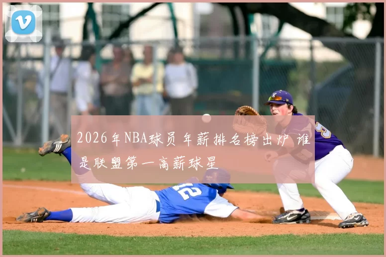 2026年NBA球员年薪排名榜出炉 谁是联盟第一高薪球星