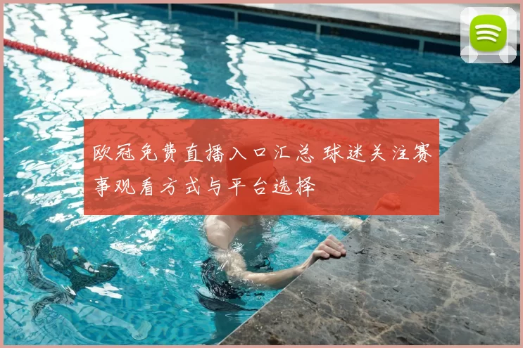 欧冠免费直播入口汇总 球迷关注赛事观看方式与平台选择