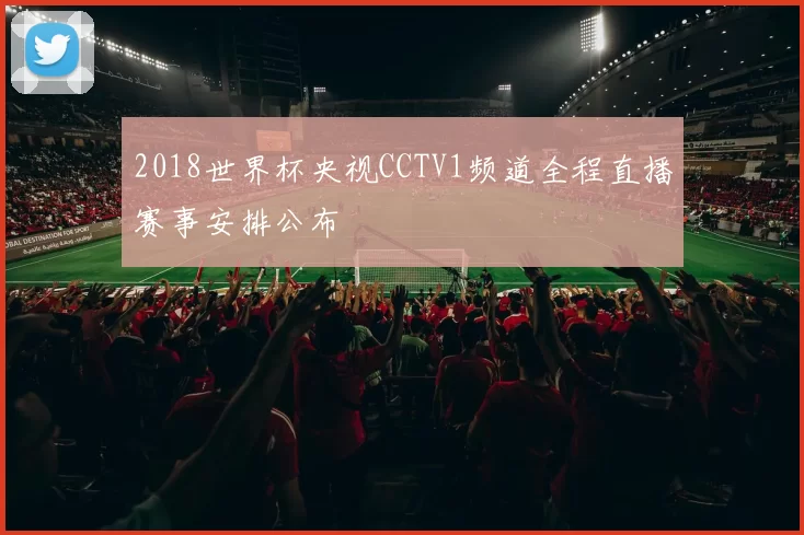 2018世界杯央视CCTV1频道全程直播赛事安排公布