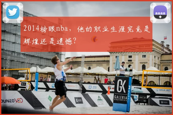 2014榜眼nba，他的职业生涯究竟是辉煌还是遗憾？