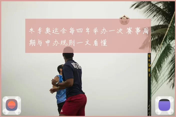 冬季奥运会每四年举办一次 赛事周期与申办规则一文看懂