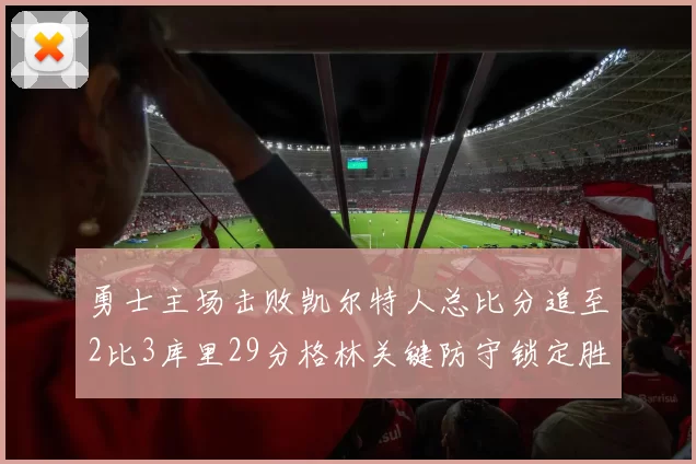 勇士主场击败凯尔特人总比分追至2比3库里29分格林关键防守锁定胜局