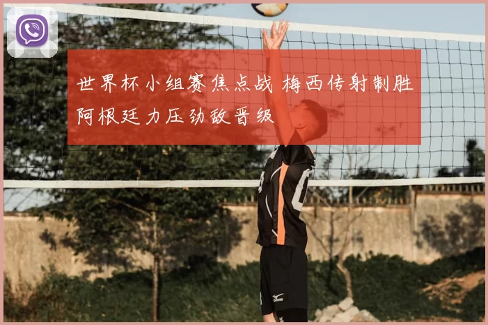 世界杯小组赛焦点战 梅西传射制胜阿根廷力压劲敌晋级