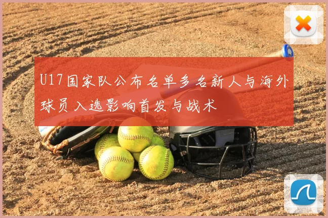 U17国家队公布名单多名新人与海外球员入选影响首发与战术
