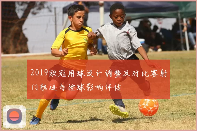 2019欧冠用球设计调整及对比赛射门轨迹与控球影响评估