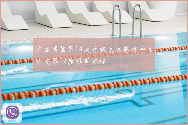 广东男篮第14次晋级总决赛将冲击队史第12座冠军奖杯