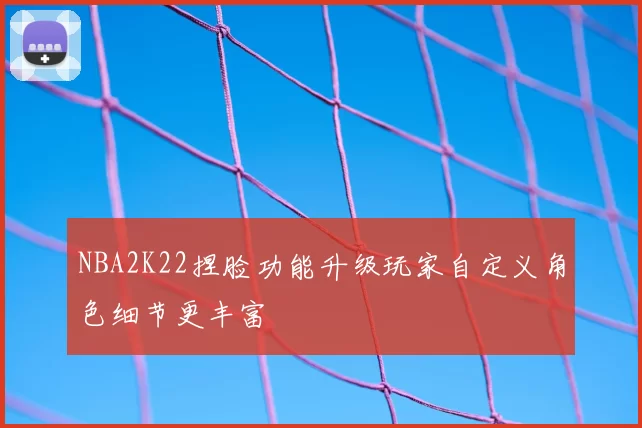 NBA2K22捏脸功能升级玩家自定义角色细节更丰富