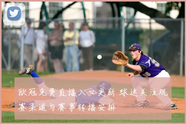 欧冠免费直播入口更新 球迷关注观赛渠道与赛事转播安排