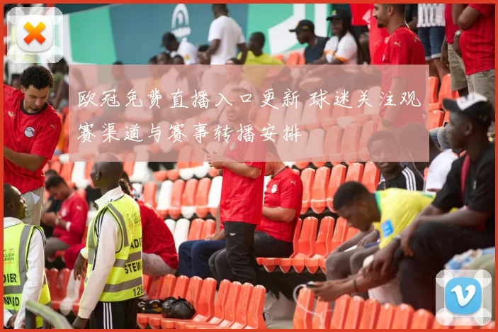 欧冠免费直播入口更新 球迷关注观赛渠道与赛事转播安排