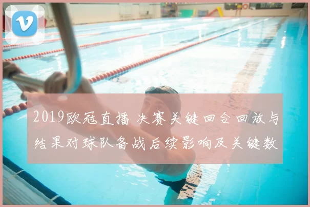 2019欧冠直播 决赛关键回合回放与结果对球队备战后续影响及关键数据解读
