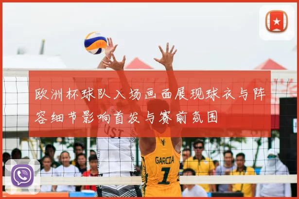 欧洲杯球队入场画面展现球衣与阵容细节影响首发与赛前氛围