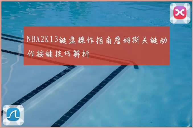 NBA2K13键盘操作指南詹姆斯关键动作按键技巧解析