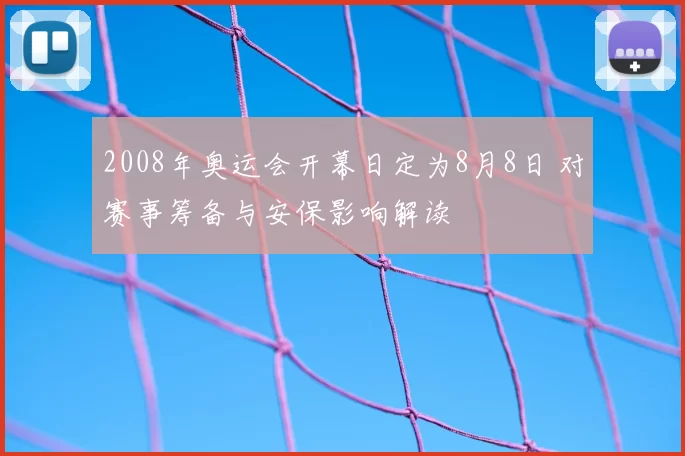 2008年奥运会开幕日定为8月8日 对赛事筹备与安保影响解读