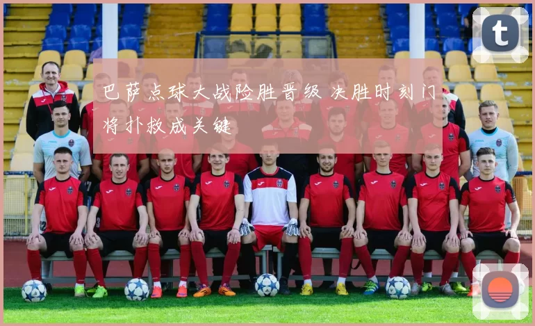 巴萨点球大战险胜晋级 决胜时刻门将扑救成关键