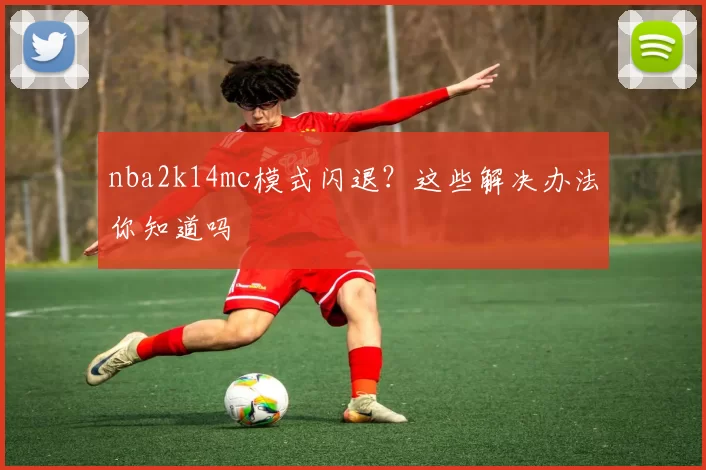 nba2k14mc模式闪退?这些解决办法你知道吗