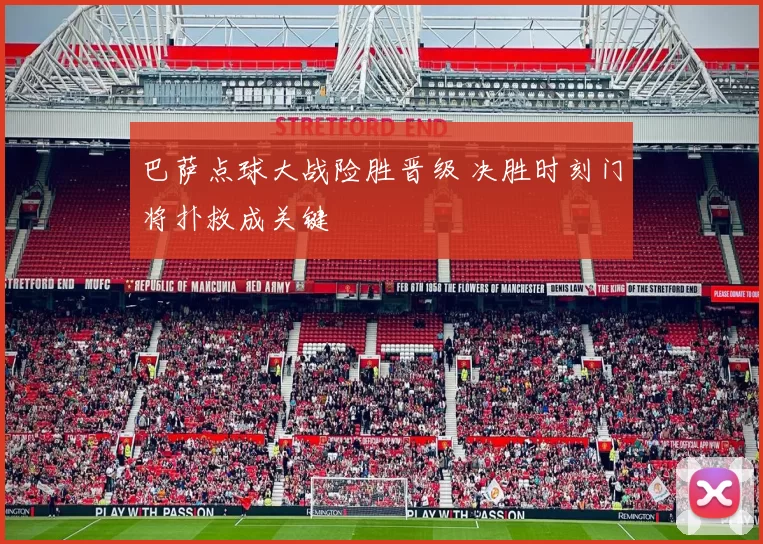 巴萨点球大战险胜晋级 决胜时刻门将扑救成关键