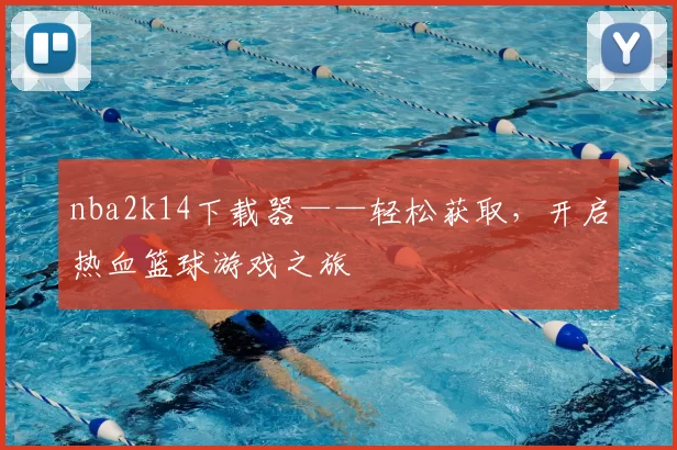 nba2k14下载器——轻松获取,开启热血篮球游戏之旅