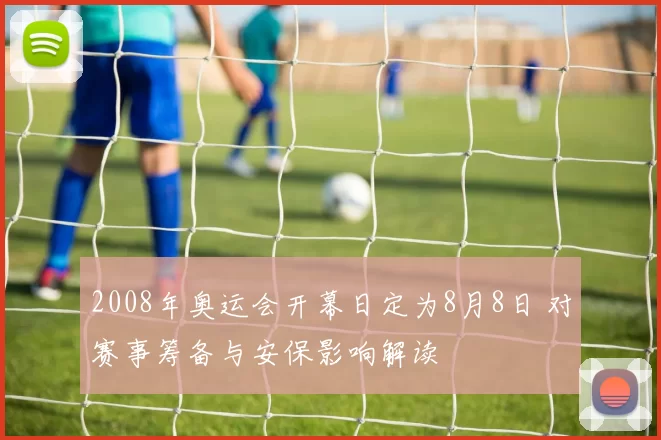 2008年奥运会开幕日定为8月8日 对赛事筹备与安保影响解读