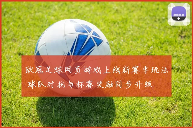 欧冠足球网页游戏上线新赛季玩法 球队对抗与杯赛奖励同步升级