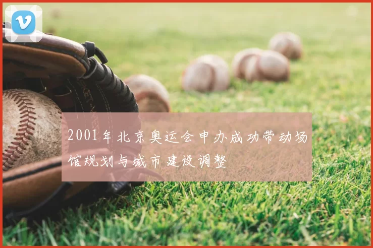 2001年北京奥运会申办成功带动场馆规划与城市建设调整