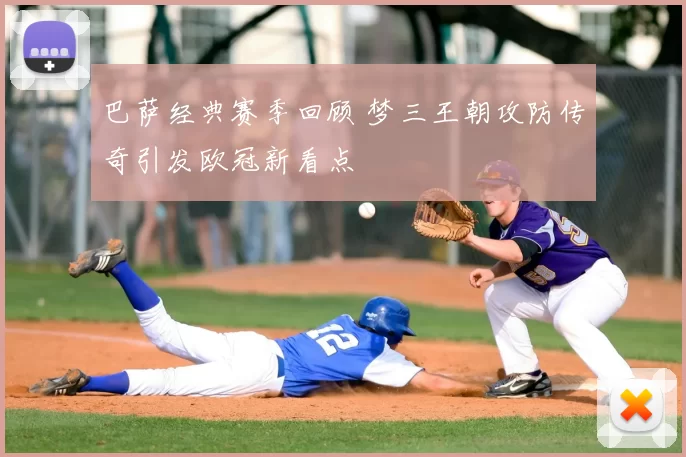 巴萨经典赛季回顾 梦三王朝攻防传奇引发欧冠新看点