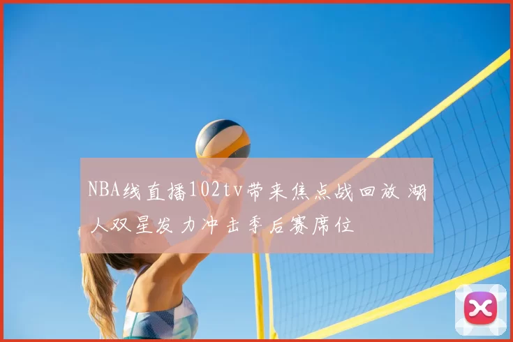 NBA线直播102tv带来焦点战回放 湖人双星发力冲击季后赛席位