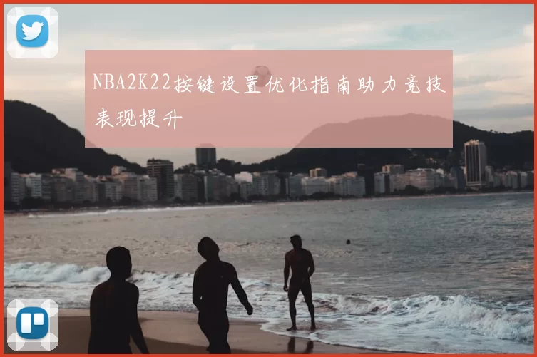 NBA2K22按键设置优化指南助力竞技表现提升