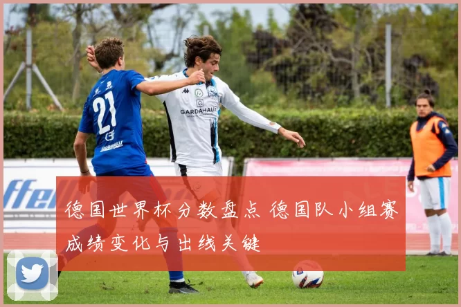 德国世界杯分数盘点 德国队小组赛成绩变化与出线关键