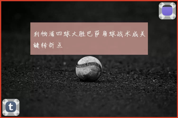 利物浦四球大胜巴萨角球战术成关键转折点