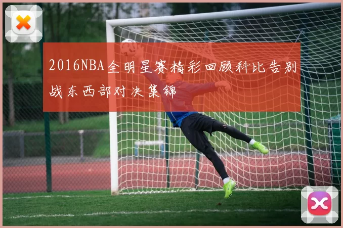 2016NBA全明星赛精彩回顾科比告别战东西部对决集锦