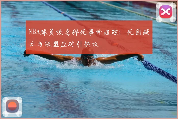 NBA球员吸毒猝死事件追踪:死因疑云与联盟应对引热议