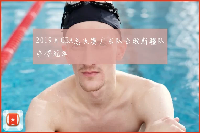 2019年CBA总决赛广东队击败新疆队夺得冠军