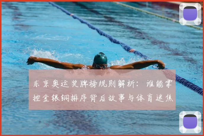 东京奥运奖牌榜规则解析：谁能掌控金银铜排序背后故事与体育迷焦点