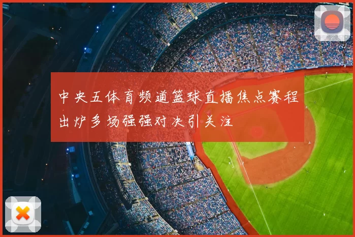 中央五体育频道篮球直播焦点赛程出炉多场强强对决引关注