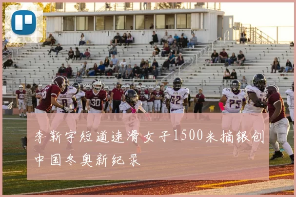 李靳宇短道速滑女子1500米摘银创中国冬奥新纪录