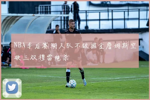 NBA季后赛湖人队不敌掘金詹姆斯空砍三双穆雷绝杀