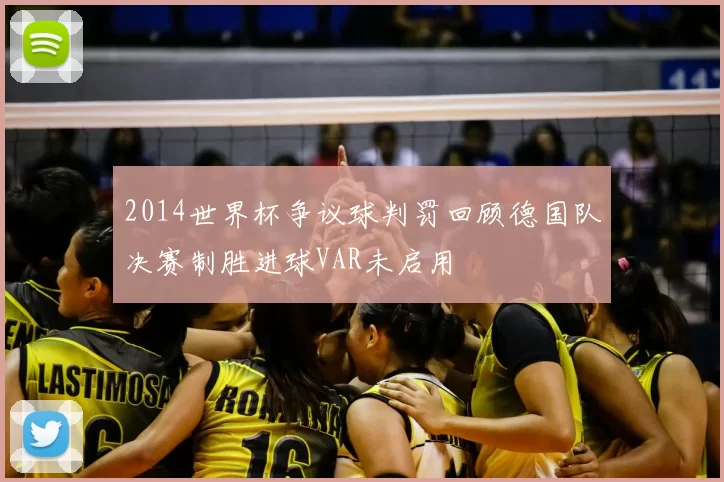 2014世界杯争议球判罚回顾德国队决赛制胜进球VAR未启用